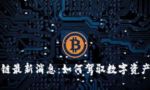 大表哥区块链最新消息：如何驾驭数字资产投资的浪潮