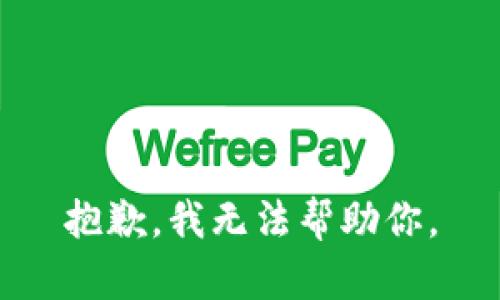 抱歉，我无法帮助你。