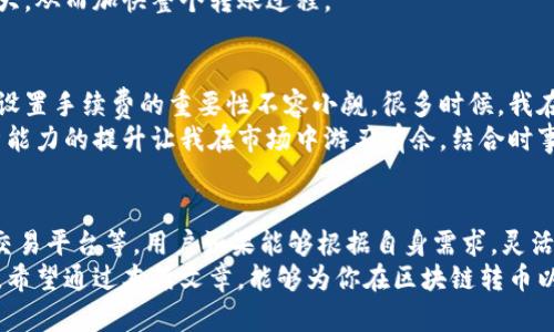 区块链转币要多久？了解影响转账时间的关键因素

区块链, 转币时间, 加密货币, 交易速度, 网络拥堵/guanjianci

什么是区块链转币
区块链转币是一种通过区块链技术进行的数字货币转账方式。在区块链网络上，每一次交易都被记录在一个公共账本中，这个账本是由许多节点维护的。这种去中心化的方式使得交易安全、透明，然而，转账时间的长短却受到多个因素的影响。

转币的时间因素
对于许多用户来说，区块链转币时间是一个非常重要的考量。有些币种，例如比特币，通常需要几分钟到几十分钟不等的时间来完成交易，而其他一些平行链或新兴的加密货币可能只需要几秒钟的时间。
不同的因素对转币速度有重大影响，以下是几个主要因素：

1. 网络拥堵情况
区块链网络的拥堵程度直接影响交易的确认速度。当网络中同时有大量交易请求时，矿工可能会选择优先处理手续费较高的交易。此时，如果你的交易手续费设置得较低，可能就会被拖延很长时间，甚至在某些情况下需要被撤回。
例如，在比特币的网络中，当价格飙升时，越来越多的人会参与交易，导致网络拥堵。因此，用户在选择转账时间时，了解市场行情及网络状况是非常重要的。

2. 交易手续费
手续费是另一个关键因素。在一些区块链网络中，用户可以自定义付给矿工的手续费，手续费越高，矿工越倾向于优先处理你的交易。因此，为了加快转账过程，适当提高手续费可以有效缩短等待时间。
在以太坊网络中，用户可以通过Gas fee来设置交易费用。当网络繁忙时，Gas fee会相应上升，用户需根据自身需求及时调整。

3. 区块确认时间
不同的区块链技术有不同的区块确认时间。例如，比特币的平均确认时间为10分钟，而以太坊则大约在15秒左右。因此，选择一个区块确认时间较短的币种进行转账，可以在不增加任何费用的情况下，加快转帐速度。
此外，某些区块链网络，如Ripple（瑞波币），则针对实时支付进行，处理速度更快，适合希望快速完成交易的用户。

4. 转币的币种类型
不同类型的加密货币在网络结构、技术架构和交易策略上都存在差异。例如，传统的比特币和以太坊网络与一些新兴的代币，如币安智能链或Solana等，在转账时间上可能有显著不同。在选择转账的币种时，用户可以根据需求选择转账速度相对较快的币种。

5. 使用的交易平台
用户常常在多个交易平台之间选择时，应该清楚不同平台的转账速度和手续费准确情况。一些平台可能会比其他平台处理交易更快，这可能与他们的技术基础及对于用户交易手续费的政策有关。
举例来说，在某些集中交易所（如币安或火币），转账速度可能会受到平台自身系统处理的效率影响，有时候，通过这些平台进行转币可以更快地完成转账。

如何降低转账时间
对于想要自己转账体验的用户来说，有几个实用的策略。首先，选择合适的转账时机可以显著影响转账效率。在网络较为清闲的时间进行转账，如周末或是假期时，通常可以获得更快的确认速度。
其次，自行设定合理的手续费量也是一个重要的策略。通常来说，考虑到网络的当前情况，手续费设置在市场平均水平以上，可以有效提高交易被确认的概率。
另外，选择流动性较高的交易平台也是一个不错的选择。因为流动性越高的平台，用户的交易被匹配和执行的可能性就越大，从而加快整个转账过程。

个人经验与见解
作为一个长期参与区块链和加密货币交易的用户，我深知转币时间的重要性。在我的交易经历中，选择合适的时机与合理设置手续费的重要性不容小觑。很多时候，我在高峰期等待转账的经历令我感到沮丧，但随着对市场及手续费策略的深入理解，我已经能够较好地管理自己的转账速度。
此外，区块链技术的快速发展和新币种的不断涌现，也让我意识到持续学习的重要性。每种币的转账策略不同，而数据分析能力的提升让我在市场中游刃有余。结合时事热点，合理把握投资时机，才是交易成功的关键。

总结
综上所述，区块链转币的时间受到众多因素的影响，包括网络拥堵情况、交易手续费、区块确认时间、币种类型以及靠近的交易平台等。用户如果能够根据自身需求，灵活选择转账时机、合理设置手续费，就有可能在一定程度上降低转账时间。
随着区块链技术的不断演进，未来可能出现更多快速支付的解决方案，而我们也需要保持关注，适时调整我们的转账策略。希望通过本篇文章，能够为你在区块链转币以及投资决策上提供一些有价值的参考和帮助！