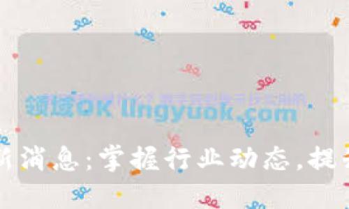 和讯区块链最新消息：掌握行业动态，提升投资决策能力