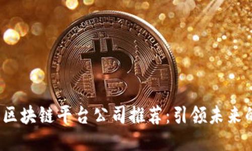 2023年最新区块链平台公司推荐：引领未来的五大佼佼者