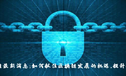 滇企区块链最新消息：如何抓住区块链发展的机遇，提升企业竞争力