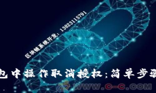 如何在TP钱包中操作取消授权：简单步骤与用户指南