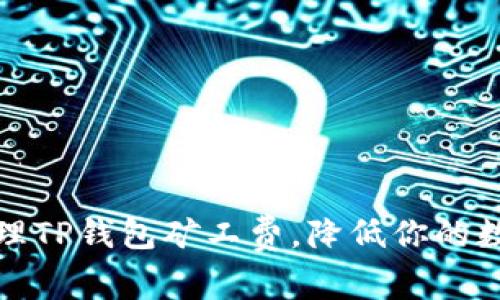 如何有效管理TP钱包矿工费，降低你的数字资产成本