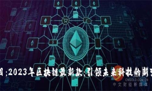 题目：2023年区块链最新款：引领未来科技的新变革