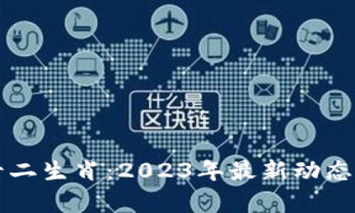区块链技术与十二生肖：2023年最新动态及市场价值分析