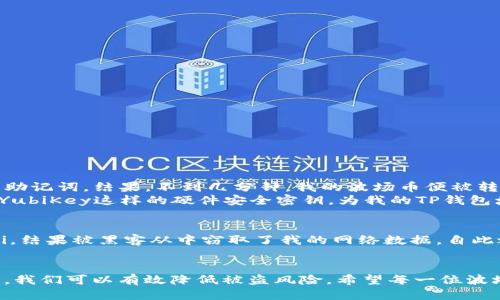 如何防止TP钱包中的波场币被自动转走？

TP钱包, 波场币, 自动转走, 数字资产安全, 钱包防护/guanjianci

引言
随着区块链技术的发展，越来越多的人开始使用数字钱包进行资产管理。TP钱包作为一款流行的钱包工具，让用户可以方便地存储和管理波场币等多种数字资产。然而，不少用户反映其波场币遭到自动转走，这一现象引发了大家对数字资产安全性的担忧。

波场币自动转走的原因
首先，我们需要明白波场币为何会被自动转走。通常情况下，这种情况可能有以下几个原因：
ul
listrong恶意软件或病毒：/strong如果用户的手机感染了恶意软件，黑客可能会通过远程控制盗取用户的资产。/li
listrong钓鱼攻击：/strong用户有可能会遇到伪装成TP钱包的钓鱼网站，输入私钥或助记词后资产被盗。/li
listrong私钥泄露：/strongTP钱包的安全性大多依赖于私钥保管，如果私钥泄露，资产安全也将受到威胁。/li
listrong钱包版本不更新：/strong旧版钱包可能存在安全漏洞，导致资产容易被盗。/li
/ul

保护数字资产的有效措施
为了减少波场币被自动转走的风险，用户可以采取以下措施：

h41. 定期更改密码/h4
定期更改TP钱包的密码，可以有效减少因密码泄露导致资产被盗的可能性。使用强密码，包含字母、数字及符号，并尽量避免使用生日、手机号等个人信息。

h42. 启用多重身份验证/h4
TP钱包提供了多重身份验证的功能，开启这一功能可以为钱包增加一层保护，即使密码被泄露，攻击者也无法轻易登录。

h43. 备份助记词/h4
助记词是恢复钱包的重要信息，不妨将其保存在安全的地方，并不轻易分享给他人。不要将助记词存储在网络上或者云端，物理存储更为安全。

h44. 定期更新钱包版本/h4
应用商店会不定期推送更新，及时更新TP钱包版本可以减小因漏洞带来的安全隐患。

h45. 使用冷钱包保存大额资产/h4
如果你持有较大金额的波场币，可以考虑将其转移至冷钱包中。冷钱包由于不直接连接互联网，大大降低了被攻击的风险。

个人经验分享
作为一个数字货币的早期用户，我在使用TP钱包的过程中经历了一些安全事件。有一次，我在不知情的情况下访问了一个假冒的交易平台，输入了我的助记词。结果，不到几分钟，我的波场币便被转走。这个教训让我深刻意识到数字资产安全的重要性。
为了加强安全意识，我建立了一个风险警告机制。每当我进行大额交易之前，我都会仔细检查接收地址的正确性，确保不是输入错误。同时，我选择使用YubiKey这样的硬件安全密钥，为我的TP钱包增添额外保护。

警惕网络环境
另一个需要注意的点是网络环境的安全。很多用户习惯在公共Wi-Fi下进行资产交易，这极其危险。在我个人的操作中，我一次在咖啡店连接公共Wi-Fi，结果被黑客从中窃取了我的网络数据。自此之后，我便常备VPN，确保在进行任何交易时，网络环境必须安全。

总结
波场币被自动转走的现象并非个例，用户需要充分认识到数字资产安全的重要性。通过加强密码保护、启用多重身份验证、并保持良好的网络安全习惯，我们可以有效降低被盗风险。希望每一位波场币的持有者都能够意识到，保护自己资产的责任在于自己，而非仅仅依赖钱包软件的安全性。只有做到这几点，才能安心享受波场币带来的各项收益。