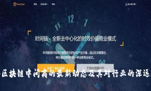 揭秘区块链中间商的最新动态及其对行业的深远影响