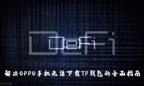 解决OPPO手机无法下载TP钱包的全面指南