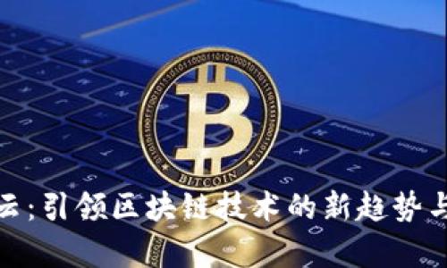 探索嘉楠云：引领区块链技术的新趋势与用户价值