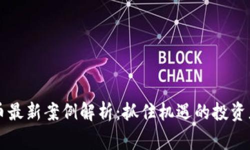 区块链虚拟货币最新案例解析：抓住机遇的投资者如何赢得未来