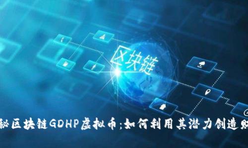 探秘区块链GDHP虚拟币：如何利用其潜力创造财富