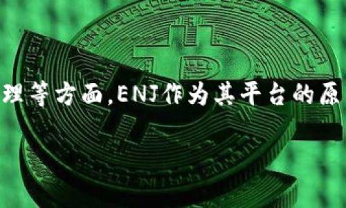ENJ币（Enjin Coin）属于以太坊（Ethereum）区块链。Enjin是一个专注于游戏的区块链平台，旨在利用区块链技术改善游戏开发、发行和资产管理等方面。ENJ作为其平台的原生代币，主要用于购买游戏内资产和支持数字商品的创建。这种资产可以是游戏内物品、角色、道具等，通过智能合约在以太坊上进行存储和交易。

如果你有其他问题或者需要更详细的信息，比如ENJ币的应用场景、交易情况等，请随时告诉我！
