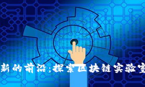 寻找区块链创新的前沿：探索区块链实验室最新活动信息