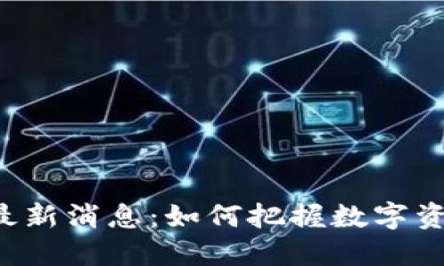 区块链狗最新消息：如何把握数字资产新机会？