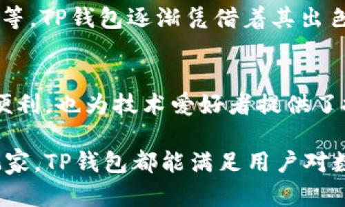 TP钱包（TokenPocket）成立于2018年，是一款广受欢迎的数字资产管理工具。TP钱包旨在为用户提供安全、便捷的加密货币存储和交易服务。以下是关于TP钱包的详细介绍，内容将包括其功能、用户体验、优势及行业现状等。

TP钱包的基本功能
TP钱包允许用户存储多种加密货币，支持ERC20、BEP20等标准的代币。此外，用户可以通过钱包进行交易、转账、兑换，并访问去中心化金融（DeFi）应用和非同质化代币（NFT）市场。这些功能使得TP钱包不仅是一个简单的资产存储工具，更是连接区块链世界的桥梁。

用户体验的
TP钱包的设计注重用户体验，界面，操作便捷。无论是新手用户还是技术高手，都能快速上手。钱包提供了一键备份和恢复功能，大大提升了安全性和便利性。这一点在加密货币领域中尤为重要，因为资产一旦丢失，几乎是无可挽回的。

安全性的重要性
安全性是数字货币钱包的生命。在TP钱包中，私钥存储在用户设备上，不会上传到服务器，这一设计有效防止了黑客攻击和信息泄露。此外，TP钱包还提供了不同层级的安全策略，如指纹识别和密码保护，确保用户的资产安全。

区块链多样性与整合
TP钱包的一个显著优势在于其对多种区块链的支持，包括以太坊、币安智能链（BSC）、波场等。这样的多样性允许用户在一个平台上管理多种资产，降低了用不同钱包管理不同代币的麻烦。

连接去中心化金融（DeFi）的桥梁
随着DeFi的兴起，TP钱包也对接了多个去中心化交易所（DEX）和协议。用户可以通过TP钱包直接参与流动性挖矿、借贷和交易，无需第三方中介。这一功能不仅提高了用户的收益潜力，还让他们在区块链网络中更具参与感。

个人体验与感悟
作为一名加密货币爱好者，我在使用TP钱包时感受到其与其他钱包的不同之处。起初，我对很多钱包的用户界面感到困惑，但TP钱包的设计让我得以快速找到所需功能。转账、交易、买入，几乎是一路畅通无阻，给人一种流畅的体验。

值得注意的行业现状
在数字货币行业快速发展的今天，选择一个安全、可靠的钱包显得尤为重要。市场上有许多竞争者，如MetaMask、Trust Wallet等，TP钱包逐渐凭借着其出色的用户体验和丰富的功能，赢得了越来越多用户的青睐。

总结TP钱包的优势
综上所述，TP钱包作为数字资产管理工具，凭借其多元化的功能、安全性及良好的用户体验脱颖而出。它不仅为普通用户提供了便利，也为技术爱好者提供了探索区块链世界的平台。尤其是在当前的DeFi和NFT潮流中，TP钱包显得尤为重要，成为了连接用户与新兴金融科技世界的桥梁。

在区块链技术持续发展的今天，TP钱包作为一个值得信赖的钱包选择，为用户提供了越发丰富的服务。无论是初心者还是资深玩家，TP钱包都能满足用户对数字资产管理的需求，赋予用户掌控自己财富的能力。