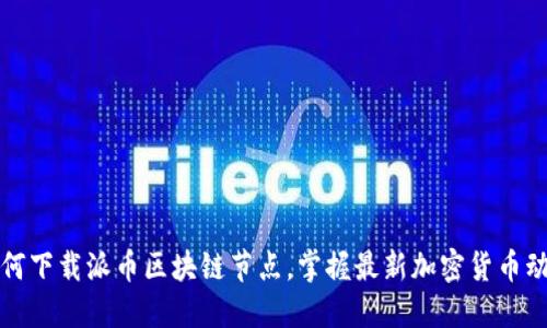 如何下载派币区块链节点，掌握最新加密货币动态