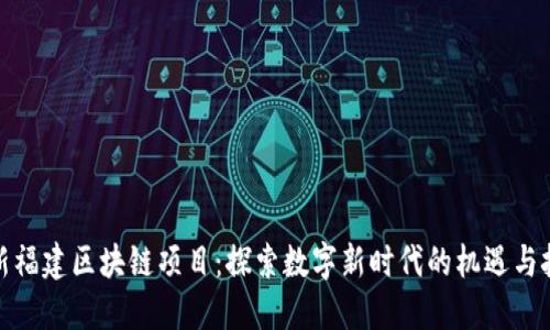 最新福建区块链项目：探索数字新时代的机遇与挑战