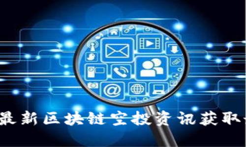 如何利用最新区块链空投资讯获取最大收益？