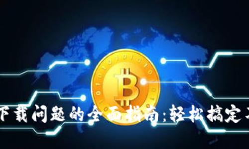 解决TP钱包下载问题的全面指南：轻松搞定不成功的下载