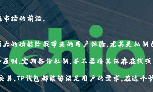 TP钱包是一种多功能的数字资产钱包，主要用于存储、管理和交易各种区块链资产。它支持多种公链和代币，包括但不限于以太坊（Ethereum）、比特币（Bitcoin）、波场（Tron）等。这类钱包通常具备以下几个主要特征：

1. 私钥自掌控
TP钱包是一种非托管（non-custodial）钱包，用户的私钥由自己保管。这意味着用户在拥有完全控制权的同时，确保了资产的安全性。与托管钱包不同，用户不需要信任第三方来管理他们的资产，确保了隐私和安全。

2. 多种资产支持
TP钱包不仅支持主流的数字货币，还能管理各类代币。这使得用户可以在一个平台上轻松管理不同类型的资产，方便了交易与投资。

3. 用户友好的界面
TP钱包通常设计简洁易用，适合各种层次的用户。从初学者到专业交易者，用户都能轻松上手。界面直观，功能清晰，便于快速找到所需操作。

4. 安全性高
在TP钱包中，用户的私钥不在服务器上存储，减少了被攻击的风险。此外，许多TP钱包还提供二次验证、指纹识别等多重安全措施，进一步提升钱包的安全性。

5. 便捷的交易功能
TP钱包一般提供一键交易的功能，通过内置兑换平台，用户可以方便地进行资产之间的交换。这种便利性让用户能够快速响应市场变化，抓住投资机会。

6. 社区活跃与支持
TP钱包通常会有一个活跃的用户社区，用户可以在社区中交流经验、寻求帮助。这种社交属性增加了用户对钱包的粘性和归属感。

7. 更新频繁
区块链行业变化迅速，TP钱包的开发团队通常会定期推送更新，修复bug、增加新功能。这确保了钱包始终保持在市场的前沿。

总结与个人经验
对于我个人而言，选择一个合适的钱包是非常关键的。我在使用TP钱包的过程中，能够感觉到其简洁的界面及强大的功能给我带来的用户体验。尤其是私钥自己的管理，让我对资金安全更有信心。此外，其内置的交易功能极大地方便了我在波动的市场中进行资产管理。

当然，使用TP钱包也不是没有风险的，尤其是对于新手用户，建议在开始时先了解基本的区块链知识和钱包安全原则。定期备份私钥，并不要将其保存在线或分享给他人，这些都是确保安全的重要措施。

总的来说，TP钱包作为一种通用性强、功能丰富的数字钱包，适合各类用户使用。无论是进行资产存储还是参与交易，TP钱包都能够满足用户的需求。在这个快速发展的区块链时代，选择一款合适的钱包，会为你的数字资产管理带来极大的便利。