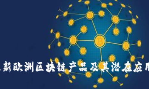 2023年最新欧洲区块链产品及其潜在应用价值分析