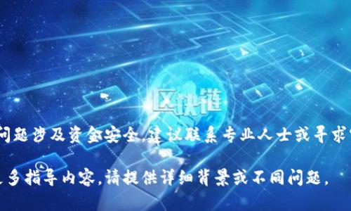 提示：因为问题涉及资金安全，建议联系专业人士或寻求官方帮助。 

如您仍需更多指导内容，请提供详细背景或不同问题。