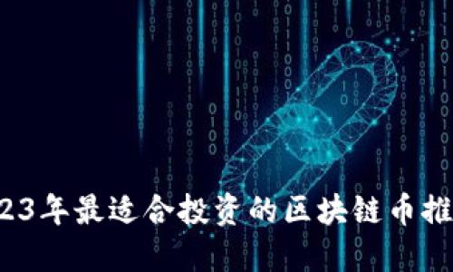 新手必读：2023年最适合投资的区块链币推荐及购买指南