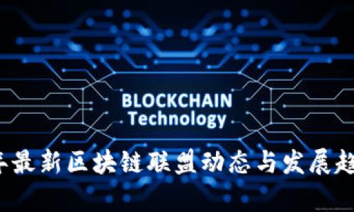 2023年最新区块链联盟动态与发展趋势分析