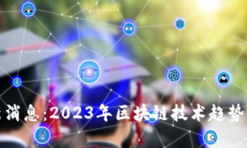 达康区块链最新消息：2023年区块链技术趋势与应用前景分析