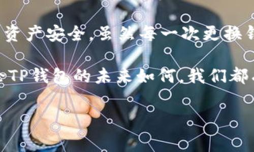 针对“TP钱包公司注销”的话题，许多用户可能感到疑惑或关心，因为TP钱包在加密货币和区块链技术领域内拥有一定影响力。以下是关于此事的深入分析，以及对用户的建议。

一、TP钱包的背景介绍
TP钱包是一款为用户提供便捷的数字资产管理与存储的工具。随着区块链技术的普及，TP钱包逐渐成为数字货币持有者和交易者的重要选择之一。它不仅支持多种主流数字资产，还提供了交换、转账等功能，吸引了大量用户的关注。

二、公司注销的原因
通常情况下，公司注销的原因可以归结为以下几类：市场竞争压力、商业模式失利、合规性问题等。从目前的信息来看，TP钱包公司注销的原因似乎涉及到合规性问题以及市场竞争的双重压力。随着加密货币的监管逐步加强，很多小型或中型数字货币公司都面临着法律法规带来的挑战。

三、用户需要关注的法律法规变化
对于数字资产持有者来说，关注相关法律法规的变化至关重要。尤其是在某些国家或地区，政府对于加密货币的监管愈发严格，导致一些公司不得不退出市场。这种情况下，用户的资产安全问题变得更加复杂，需要及时了解并应对相应的合规要求。

四、TP钱包用户该如何应对？
对于已经使用TP钱包的用户，面对公司的注销，首先要冷静处理自己的数字资产。用户应尽快提取余额到个人的钱包中，确保资产安全。同时，建议用户保持对行业动态的关注，选择那些在监管框架下依然能够稳健运营的钱包和交易平台。

五、数字资产管理的其他选择
虽然TP钱包的注销让部分用户感到不安，但市场上依然存在多种备选的数字资产管理工具。例如，知名的钱包如MetaMask、Trust Wallet等，都有良好的用户评价和较高的安全性。选择合适的钱包不仅能保证资产安全，还能提升交易的便利性。

六、行业未来的发展趋势
尽管TP钱包的注销是一个警示，但这并不意味着整个行业的衰退。相反，行业内的大型玩家有望通过科技创新和完善的合规机制来改善现状。未来，更多的创业者将寻求合法合规的商业模式，来适应监管的变化。这为行业注入了新的活力，用户也应该对未来的发展心怀期待。

七、总结与个人见解
在数字资产日益重要的今天，我们需要保持敏锐的市场意识和良好的资产管理习惯。TP钱包公司的注销也许是一个个案，但它为整个行业发出了警示。作为消费者，我们有责任保护自己的资产，并积极寻找能够提供安全保障和合规运营的平台。

回顾自己的使用经历，我也曾经历过几个数字钱包的兴衰。在选择钱包时，我越来越关注其背景、团队、合规性等因素，以确保我的资产安全。虽然每一次更换钱包都伴随着不便，但我相信，如今的市场环境下，消费者的选择和警惕是推动整个行业健康发展的关键。

最后，希望每一位用户都能在复杂的市场环境中做出明智的选择，谨慎处理自己的数字资产，同时关注行业的合规与安全性。无论TP钱包的未来如何，我们都有义务去探索更多的可能性，才能在这场数字货币的变革中占得先机。

TP钱包公司注销解析：数字资产管理的未来与用户应对策略