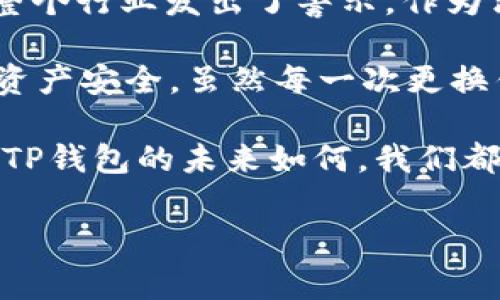 针对“TP钱包公司注销”的话题，许多用户可能感到疑惑或关心，因为TP钱包在加密货币和区块链技术领域内拥有一定影响力。以下是关于此事的深入分析，以及对用户的建议。

一、TP钱包的背景介绍
TP钱包是一款为用户提供便捷的数字资产管理与存储的工具。随着区块链技术的普及，TP钱包逐渐成为数字货币持有者和交易者的重要选择之一。它不仅支持多种主流数字资产，还提供了交换、转账等功能，吸引了大量用户的关注。

二、公司注销的原因
通常情况下，公司注销的原因可以归结为以下几类：市场竞争压力、商业模式失利、合规性问题等。从目前的信息来看，TP钱包公司注销的原因似乎涉及到合规性问题以及市场竞争的双重压力。随着加密货币的监管逐步加强，很多小型或中型数字货币公司都面临着法律法规带来的挑战。

三、用户需要关注的法律法规变化
对于数字资产持有者来说，关注相关法律法规的变化至关重要。尤其是在某些国家或地区，政府对于加密货币的监管愈发严格，导致一些公司不得不退出市场。这种情况下，用户的资产安全问题变得更加复杂，需要及时了解并应对相应的合规要求。

四、TP钱包用户该如何应对？
对于已经使用TP钱包的用户，面对公司的注销，首先要冷静处理自己的数字资产。用户应尽快提取余额到个人的钱包中，确保资产安全。同时，建议用户保持对行业动态的关注，选择那些在监管框架下依然能够稳健运营的钱包和交易平台。

五、数字资产管理的其他选择
虽然TP钱包的注销让部分用户感到不安，但市场上依然存在多种备选的数字资产管理工具。例如，知名的钱包如MetaMask、Trust Wallet等，都有良好的用户评价和较高的安全性。选择合适的钱包不仅能保证资产安全，还能提升交易的便利性。

六、行业未来的发展趋势
尽管TP钱包的注销是一个警示，但这并不意味着整个行业的衰退。相反，行业内的大型玩家有望通过科技创新和完善的合规机制来改善现状。未来，更多的创业者将寻求合法合规的商业模式，来适应监管的变化。这为行业注入了新的活力，用户也应该对未来的发展心怀期待。

七、总结与个人见解
在数字资产日益重要的今天，我们需要保持敏锐的市场意识和良好的资产管理习惯。TP钱包公司的注销也许是一个个案，但它为整个行业发出了警示。作为消费者，我们有责任保护自己的资产，并积极寻找能够提供安全保障和合规运营的平台。

回顾自己的使用经历，我也曾经历过几个数字钱包的兴衰。在选择钱包时，我越来越关注其背景、团队、合规性等因素，以确保我的资产安全。虽然每一次更换钱包都伴随着不便，但我相信，如今的市场环境下，消费者的选择和警惕是推动整个行业健康发展的关键。

最后，希望每一位用户都能在复杂的市场环境中做出明智的选择，谨慎处理自己的数字资产，同时关注行业的合规与安全性。无论TP钱包的未来如何，我们都有义务去探索更多的可能性，才能在这场数字货币的变革中占得先机。

TP钱包公司注销解析：数字资产管理的未来与用户应对策略