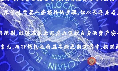 什么是TP钱包与XKM
在当今加密货币迅速发展的时代，各种钱包应运而生，TP钱包作为一种新兴的数字资产管理工具，已经引起了越来越多用户的关注。TP钱包不仅支持多种主流加密货币，还具备简单易用、界面友好等特点。而XKM（XKMT）作为一种创新性的区块链资产，正逐步走入大众视野。那么，TP钱包是否可以存储XKM呢？本文将深入探讨这一问题。

TP钱包的优势及特点
TP钱包以其多功能性和安全性而闻名。首先，它支持多个区块链的资产，这让用户能够在一个平台上管理所有数字货币。此外，TP钱包的用户体验设计也非常好，尽管技术背景相对薄弱的用户同样能够快速上手。它还具备去中心化的特性，用户的私钥完全掌握在自己手中，安全性相对较高。

例如，前不久我帮助一位朋友使用TP钱包管理他手中的比特币和以太坊。他对钱包的友好界面赞不绝口，尤其是在查看余额和交易历史方面，它的设计让他感到非常直观。当然，更重要的是交易的速度和安全性，他从未经历过任何因为钱包问题而导致的资产损失，这给了他使用TP钱包的信心。

XKM的市场前景
XKM作为某一项目的代币，代表了其背后的产业潜力。随着区块链技术的发展，越来越多的应用场景被开发出来，XKM也逐渐获得关注。其特有的技术框架使其在市场中具有一定的竞争力。此外，XKM所在的项目团队对于技术的持续创新与市场的敏锐把握，使得用户对于XKM的信心不断提升。

举个例子，我曾经参与过一个XKM项目的在线研讨会。在会上，开发团队详细介绍了XKM的未来发展规划，对市场流通、合作伙伴及潜在的应用场景进行了深入分析。这让我意识到，尽管XKM目前并不是最主流的代币之一，但其背后的价值和市场潜力不容小觑。

TP钱包是否支持XKM的存储
回到本文最初的问题，TP钱包能否存储XKM。在这里，我们需要明确，虽然TP钱包支持多种加密资产，但并不是所有代币都能够毫无障碍地存储。是否支持存储往往与代币的技术规格以及钱包本身的更新迭代有关。

在TP钱包的官方公告中，钱包团队会定期发布他们支持的新币种名单，XKM如果在这份名单上，则意味着用户能够在其平台上进行存储与交易。建议用户在使用前查看最新的支持币种列表，以确保不会因为代币不被支持而导致的潜在资金损失。

如何使用TP钱包存储XKM
如果TP钱包确实支持XKM，你可以按照以下步骤进行存储。首先，下载并安装TP钱包应用，注册并完成钱包的创建。在创建钱包时，用户会需要备份私钥，务必妥善保存，以免丢失。

完成注册后，进入钱包界面，寻找添加代币的选项。如果XKM在支持的列表中，点击添加，并输入相应的信息。对此步骤不太熟悉的用户，可以参考TP钱包的帮助文档，里面详细说明了每一步骤的操作。此外，社区论坛也是一个不错的求助渠道，那里汇集了大量使用经验，用户间的互动常常能提供意想不到的帮助。

保障资金安全的注意事项
在存储任何加密资产时，安全性永远是用户最为关心的问题。即使TP钱包声称安全可靠，但用户仍需设置严密的密码，并启用双重验证等安全措施。私钥的备份更要重视，切勿随意分享，因为一旦泄露，资金将面临风险。

我在使用加密钱包的过程中，深知安全性的重要性，因此我从未将私钥存储在无加密的文件中，而是选择使用密码管理工具来保存这些重要信息。尽管这需要一些额外的步骤，但从长远来看，这是一项值得的投资，也为我的数字资产提供了一层安全保护。

总结与展望
总的来说，TP钱包是否支持XKM的存储要依赖于多种因素，包括代币的技术支持和钱包的更新情况。对于投资者而言，了解其所使用钱包的功能与限制，能够在很大程度上保护自身的资产安全。

未来，随着越来越多的用户参与进来，加密货币市场的发展潜力依旧令人期待。对于XKM来说，伴随着区块链技术的不断演变，其应用场景将更加多元。而TP钱包也将在不断更新迭代中，提供更加优质的服务。希望每一位投资者都能够在这个时代中，明智选择，保护自己的数字资产，获得最理想的收益。

TP钱包能否存储XKM？安全存储建议与用户体验分享