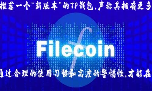 关于TP钱包是否有盗版版本的问题，首先要说明的是，TP钱包作为一种数字资产管理工具，其安全性和可靠性是用户使用的关键。然而，网络上确实存在一些假冒伪劣的数字钱包，这些所谓的“盗版”钱包往往会误导用户，甚至威胁到用户的资产安全。

什么是TP钱包？

TP钱包是一款集成了多种功能的数字货币钱包应用，主要用于管理区块链资产。用户可以在TP钱包中存储、转账和交易多种加密货币。由于其用户友好的界面和强大的安全性，TP钱包在加密货币社区中颇受欢迎。

盗版TP钱包的特征

市场上存在一些非法模仿TP钱包的应用，它们通常会在名称、界面或功能上进行仿冒以吸引用户注意。这些盗版钱包通常缺乏必要的安全措施，因此极易被黑客攻击。

例如，一款盗版的TP钱包应用可能会要求用户输入私钥或助记词，这无疑会将用户的资产置于危险之中。用户应时刻保持警惕，只有在官方渠道下载应用，确保软件是真实的TP钱包。

如何识别盗版钱包？

识别盗版钱包，可以通过以下几个方面着手：

ul
    listrong官方渠道下载：/strong永远从官方网站或信誉良好的应用商店下载应用。/li
    listrong检查应用的评论与评分：/strong真实用户的反馈往往能够揭示应用的真伪。/li
    listrong了解开发团队：/strong可信赖的钱包通常会公开其开发团队的信息。/li
/ul

安全使用TP钱包的建议

为确保您的资产安全，使用TP钱包时最好遵循以下建议：

ul
    listrong启用双重认证：/strong如果TP钱包提供双重身份验证功能，务必开启。这将为您的账户增加一层额外的保护。/li
    listrong定期备份：/strong定期对您的钱包进行备份，以避免意外丢失。/li
    listrong保持软件更新：/strong及时更新钱包应用，确保使用最新的安全补丁。/li
/ul

我的个人经验：怎样安全使用数字钱包

作为一名加密货币的长期用户，我在使用TP钱包的过程中总结了一些经验教训。最值得注意的是，不要轻易信任来自非官方渠道的信息。曾经，我看到有用户在微博上推荐一个“新版本”的TP钱包，声称其拥有更多功能和更低手续费。出于好奇，我尝试了这款应用，结果发现其界面与正品极为相似，但却没有安全审核。最终，我将我的资产转回正规TP钱包时，发现信息已经被窃取。

所以，在加密货币的世界中，谨慎始终是第一要务。确保你使用的每一款软件都来自正式渠道，并始终确保你的个人信息不被共享。

总结

总而言之，虽然TP钱包是一款非常优秀的数字资产管理工具，但用户需警惕网络上的盗版钱包。在使用过程中，不妨借鉴以上方法，确保自己的资产安全。我相信，只有通过合理的使用习惯和高度的警惕性，才能在复杂的数字货币世界中保住自己的财富。
