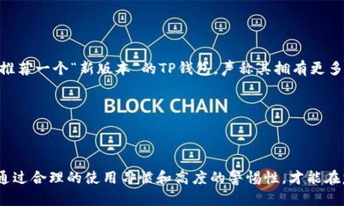 关于TP钱包是否有盗版版本的问题，首先要说明的是，TP钱包作为一种数字资产管理工具，其安全性和可靠性是用户使用的关键。然而，网络上确实存在一些假冒伪劣的数字钱包，这些所谓的“盗版”钱包往往会误导用户，甚至威胁到用户的资产安全。

什么是TP钱包？

TP钱包是一款集成了多种功能的数字货币钱包应用，主要用于管理区块链资产。用户可以在TP钱包中存储、转账和交易多种加密货币。由于其用户友好的界面和强大的安全性，TP钱包在加密货币社区中颇受欢迎。

盗版TP钱包的特征

市场上存在一些非法模仿TP钱包的应用，它们通常会在名称、界面或功能上进行仿冒以吸引用户注意。这些盗版钱包通常缺乏必要的安全措施，因此极易被黑客攻击。

例如，一款盗版的TP钱包应用可能会要求用户输入私钥或助记词，这无疑会将用户的资产置于危险之中。用户应时刻保持警惕，只有在官方渠道下载应用，确保软件是真实的TP钱包。

如何识别盗版钱包？

识别盗版钱包，可以通过以下几个方面着手：

ul
    listrong官方渠道下载：/strong永远从官方网站或信誉良好的应用商店下载应用。/li
    listrong检查应用的评论与评分：/strong真实用户的反馈往往能够揭示应用的真伪。/li
    listrong了解开发团队：/strong可信赖的钱包通常会公开其开发团队的信息。/li
/ul

安全使用TP钱包的建议

为确保您的资产安全，使用TP钱包时最好遵循以下建议：

ul
    listrong启用双重认证：/strong如果TP钱包提供双重身份验证功能，务必开启。这将为您的账户增加一层额外的保护。/li
    listrong定期备份：/strong定期对您的钱包进行备份，以避免意外丢失。/li
    listrong保持软件更新：/strong及时更新钱包应用，确保使用最新的安全补丁。/li
/ul

我的个人经验：怎样安全使用数字钱包

作为一名加密货币的长期用户，我在使用TP钱包的过程中总结了一些经验教训。最值得注意的是，不要轻易信任来自非官方渠道的信息。曾经，我看到有用户在微博上推荐一个“新版本”的TP钱包，声称其拥有更多功能和更低手续费。出于好奇，我尝试了这款应用，结果发现其界面与正品极为相似，但却没有安全审核。最终，我将我的资产转回正规TP钱包时，发现信息已经被窃取。

所以，在加密货币的世界中，谨慎始终是第一要务。确保你使用的每一款软件都来自正式渠道，并始终确保你的个人信息不被共享。

总结

总而言之，虽然TP钱包是一款非常优秀的数字资产管理工具，但用户需警惕网络上的盗版钱包。在使用过程中，不妨借鉴以上方法，确保自己的资产安全。我相信，只有通过合理的使用习惯和高度的警惕性，才能在复杂的数字货币世界中保住自己的财富。