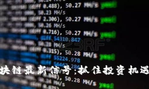 如何解读区块链最新信号：抓住投资机遇与行业趋势