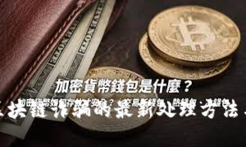 深入探讨区块链诈骗的最新处理方法与预防措施