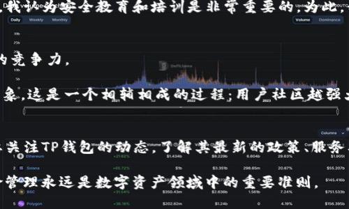 关于TP钱包是否会关闭的问题，作为一个数字货币交易和管理工具，TP钱包在市场上已经运行了一段时间，吸引了不少用户的关注。然而，随着市场环境的变化，许多用户对TP钱包的未来产生了疑问。

TP钱包的基础概述
TP钱包是一个基于区块链技术的多币种钱包，支持多种数字货币的存储、转账和交易功能。其用户界面友好，操作简单，适合各种水平的用户使用。TP钱包不仅提供安全的资产管理解决方案，还通过不断更新迭代满足用户的需求，从而在激烈的市场竞争中占有一席之地。

TP钱包的市场表现
近年来，数字货币市场经历了极大的波动，很多钱包和交易所都在此过程中面临生存危机。有些钱包由于安全问题、用户体验不佳等原因相继关闭，而TP钱包凭借其良好的安全性能和用户体验在市场中站稳了脚跟。TP钱包不断获得用户的信赖，同时积极与各大区块链项目合作，推出更多的服务与功能。

影响TP钱包关闭的因素
尽管TP钱包目前表现良好，但依然不能忽视一些外部影响因素：比如监管政策的变化。许多国家和地区对数字货币的监管日趋严格，这可能会对钱包的运营产生影响。

此外，用户活跃度也是一个关键因素。如果用户大幅减少，钱包的运行成本将难以得到保障。TP钱包的开发团队需要关注持续吸引用户的策略，将其特色和优势进一步推广，不断提升用户满意度。

用户反馈与安全性
用户的反馈在任何服务的运营中都是不可或缺的，TP钱包也不例外。最近，关于用户的安全性问题引起了许多人的关注。TP钱包自推出以来，始终强调其安全性，包括私钥加密和多重签名等安全措施，旨在为用户提供一个安全的交易环境。

当然，用户在使用TP钱包时也应提高自我保护意识，例如不随便点击未知链接、不轻信陌生人的投资建议等，保护好自己的账户安全。作为用户，我认为安全教育和培训是非常重要的，为此，我也会建议朋友们在使用数字钱包时多了解相关的安全知识。

未来展望与发展战略
展望未来，TP钱包在不断改进用户体验的同时，可能会考虑更多的商业模式创新，比如引入去中心化金融（DeFi）服务，增强其在区块链生态中的竞争力。

此外，社区的建设将是一个不容忽视的环节。TP钱包如果能够有效地搭建一个支持用户互动与反馈的社区，将有助于提升用户忠诚度和品牌形象。这是一个相辅相成的过程：用户社区越强大，产品的反馈与改进效率越高，从而进一步吸引更多用户。

总结与建议
总的来说，从目前的局势来看，TP钱包并未有关闭的迹象，它仍在不断发展和改进中。作为用户，我们应理性看待数字货币市场的风险，同时也要关注TP钱包的动态，了解其最新的政策、服务及功能。在选择数字钱包时，选择一个稳定、信誉良好的钱包是保障我们资产安全的基础。希望TP钱包能够秉持初心，为用户提供更优质的服务。

最后，建议用户保持对市场的敏感，时刻关注行业新闻，掌握可能影响钱包使用状况的各类信息，以便做出及时应对。无论如何，理性投资与风险管理永远是数字资产领域中的重要准则。