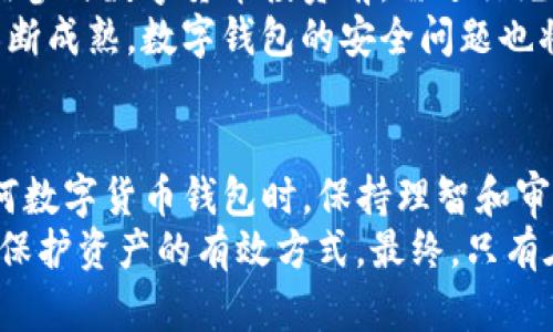 探讨TP钱包的负面新闻：用户损失与风险管理
TP钱包, 负面新闻, 用户权益, 区块链安全, 钱包风险/guanjianci

引言：什么是TP钱包？
TP钱包（TokenPocket）是一款广受欢迎的数字货币钱包，支持多种区块链资产的管理。这款钱包的便捷性和多功能性使其在数字货币用户中积累了大量用户。然而，随着用户数量的增加，TP钱包也面临越来越多的负面新闻，这些新闻不仅让用户产生疑虑，也引发了对于数字资产安全的广泛讨论。

TP钱包负面新闻的具体案例
近年来，TP钱包发生了一些负面事件，这些事件影响了很多用户。比如，2021年，用户在使用TP钱包时发现钱包的某些功能存在漏洞，导致部分款项被盗。这一事件引起了用户强烈的不满，同时也吸引了媒体的关注。作为数字资产管理的工具，钱包的安全性至关重要，但在这个案例中，一部分用户的信任遭到了破坏。
此外，某些用户在代币交易过程中，因系统卡顿或信息延迟，导致交易失败，从而产生了经济损失。这不仅仅是技术问题，更是对用户体验的质疑。在金融行业，尤其是数字货币领域，用户的体验和安全都是重中之重，而这些事件却在不同程度上动摇了用户对TP钱包的信心。

用户权益：如何保护自己的资金？
针对TP钱包的负面新闻，用户需要采取一定的措施来保护自己的资金。一方面，用户应定期更新自己的钱包应用，确保自身使用的是最新版本，这样可以最大程度上避免因软件bug带来的风险；另一方面，选择安全的登录方式也十分重要，建议用户使用强密码或双重验证功能，以降低被盗风险。
更为重要的是，用户在进行交易时，需保持警惕，尤其是在大宗交易或非常规交易时。此时，需对每一笔交易进行仔细检查，确保交易信息的准确性，防止因信息错误导致的损失。

风险管理：选择适合的数字货币钱包
在数字货币的世界里，风险管理显得尤为重要。用户在选择数字资产钱包时，除了关注其功能和手续费用外，还需对其安全性进行充分评估。例如，用户可以参考其他用户的反馈和评价，了解钱包在实际使用中的表现。此外，社区的活跃程度也是一个重要参考。如果一个钱包的开发团队和用户社区在积极维护其安全性与更新，那么该钱包的安全性相对会更高。
当然，不同的钱包有各自的特点，TP钱包虽然在某些方面存在争议，但也有其优点，如多链支持和用户界面的友好设计。用户需根据自身需求进行权衡，选择最适合自己的钱包。

数字货币市场的未来发展与安全性
数字货币市场的发展犹如一把双刃剑，既带来了丰厚的收益，也伴随着高风险。在这种环境下，如何管理和保护自身的数字资产显得尤为重要。业内专家建议，用户在参与数字货币投资前，需进行充分的调研，了解市场动态以及潜在的风险，避免盲目跟风。
想要在这个行业中长期生存，风险控制能力的提升是必不可少的。此外，用户可以通过学习基本的区块链技术和网络安全知识，提升自身的防护意识。随着市场的不断成熟，数字钱包的安全问题也将得到更广泛的关注。期待未来TP钱包或其他钱包能不断提升服务质量，更好地保护用户权益。

总结与个人见解
对于TP钱包的负面新闻，我们必须冷静客观地看待。任何一款应用，在快速发展的过程中，都会存在安全漏洞或使用问题，这并不是某款钱包独有的现象。在使用任何数字货币钱包时，保持理智和审慎是关键。
个人认为，用户在选择钱包时，不应被一时的负面新闻所左右，而是应该综合评估各方面因素，做出科学合理的决策。同时，提升自己的防护意识和技术知识，无疑是保护资产的有效方式。最终，只有在不断适应和改进中，数字资产的安全性才能得到保障。