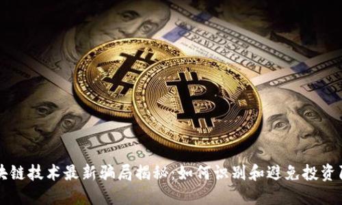 区块链技术最新骗局揭秘：如何识别和避免投资陷阱