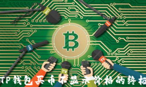 
解决TP钱包买币不显示价格的终极指南