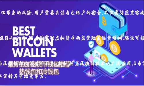 腾讯Q币并不是区块链。接下来，我将详细解释这个问题，并探讨Q币的背景、运作方式和与区块链的比较。

什么是腾讯Q币？

腾讯Q币是由中国互联网巨头腾讯公司推出的一种虚拟货币，主要用于其各类社交和网络游戏平台，尤其是QQ和微信上的虚拟商品交易。Q币可以用真钱购买，用户可使用Q币购买游戏道具、会员服务以及腾讯平台上的其他增值服务。

Q币的运作机制

要了解Q币，我们首先要明白它的运作机制。用户通过腾讯的官方网站或第三方支付渠道购买Q币，之后，这些Q币会以数字形式存储在用户的账户中。Q币的兑换比例是固定的，例如，10元人民币可以兑换100个Q币。用户能通过Q币购买道具、礼物或者其他虚拟商品。

区块链的定义及特点

区块链是一种去中心化的记录技术，它的核心在于数据以块（Block）的形式储存，并通过链（Chain）连接起来。每个块包含一系列交易数据，一旦记录便无法更改，因此具有极强的数据安全性和透明性。区块链的最大亮点在于去中心化和不可篡改，这保证了交易的真实性和可靠性。

Q币与区块链的比较

从本质上讲，Q币是一种由腾讯中心化管理的虚拟货币，而区块链则是去中心化的技术。因此，两者在运作方式上有着显著的不同。Q币的发行、管理和交易均由腾讯公司控制，用户必须信任腾讯的系统和安全性。而区块链则不需要用户对任何一个中心化实体的信任，所有交易都是公开透明且可追溯的。

个人见解

通过对Q币和区块链的分析，我认为，Q币在某种程度上反映了当前互联网经济的现状，它的便利性给用户带来了良好的体验，但同时也隐藏着中心化带来的风险。用户需要关注自己账户的安全，不仅要防范黑客攻击，更要警惕腾讯在政策或技术上的变化。而区块链的出现则为数字资产管理和交易提供了一种新的选择，用户能够获得更多的控制权和透明度。

Q币未来的发展趋势

随着技术的不断进步和用户需求的变化，未来的Q币可能会面临一些挑战。例如，用户对去中心化货币的兴趣可能会让中心化的Q币显得不再那么吸引人。此外，随着国家对虚拟货币的监管政策逐步明晰，腾讯可能需要调整其Q币的运作方式，以符合新的法律要求。

结论

总的来说，腾讯Q币并不是区块链，而是由腾讯公司管理的中心化虚拟货币。虽然它为用户提供了便利的虚拟交易体验，但在安全性和透明度方面与区块链相比仍有所不足。未来，随着区块链技术的广泛应用，Q币需要不断进行创新和调整，以适应用户日益增长的需求和对安全的关注。

总结来看，腾讯Q币为方便用户提供了一个简单的虚拟货币系统，但在去中心化的趋势下，可能需要进一步探索如何更有效地结合区块链的优势，以保持其市场竞争力。