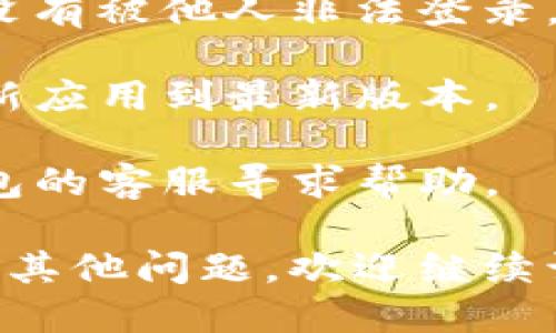 要登录TP钱包，您可以按照以下步骤进行操作：

1. **打开TP钱包应用**：首先，在您的手机或平板电脑上找到并打开TP钱包应用。如果您还没有安装，可以从应用商店下载。

2. **点击登录**：在应用的主界面，您会看到一个“登录”按钮，点击它。

3. **输入账户信息**：根据提示输入您的账户信息。通常需要输入您的钱包地址或账户名，以及关联的密码。

4. **使用安全认证**：如果您的TP钱包启用了安全认证（如双重认证），您可能需要输入验证码或通过其他方式进行身份验证。

5. **确认登录**：在输入完所有信息后，点击“确认”或“登录”按钮。

6. **查看钱包**：成功登录后，您将能够查看您的钱包余额、交易历史等信息。

如果您在登录过程中遇到问题，可以尝试以下步骤：

- **忘记密码**：如果您忘记了密码，大多数钱包应用会提供找回密码的选项。根据系统提示进行操作。

- **联系方式安全性**：确保您的手机或邮箱安全，没有被他人非法登录。

- **更新应用版本**：如果TP钱包出现异常，尝试更新应用到最新版本。

- **联系支持**：若仍无法解决问题，可以联系TP钱包的客服寻求帮助。

希望这些步骤能帮助您顺利登录TP钱包！如果您还有其他问题，欢迎继续询问。