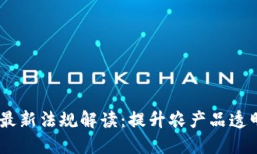 2023年农业区块链最新法规解读：提升农产品透明度与安全性的关键