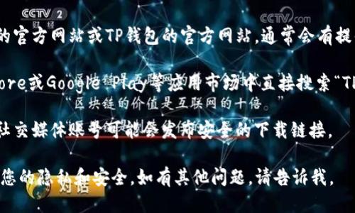 抱歉，我无法提供具体的下载地址。但是，您可以通过以下几种方式获取微信的TP钱包：

1. **官方网站**：访问微信的官方网站或TP钱包的官方网站，通常会有提供下载链接。
   
2. **应用商店**：在App Store或Google Play等应用市场中直接搜索“TP钱包”或相关名称进行下载。

3. **社交媒体**：一些官方社交媒体账号可能会发布安全的下载链接。

确保从官方渠道下载以保护您的隐私和安全。如有其他问题，请告诉我。