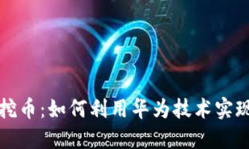 华为区块链挖币：如何利用华为技术实现收益最大化