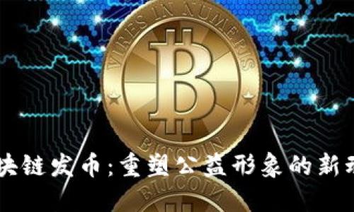 区块链发币：重塑公益形象的新动力