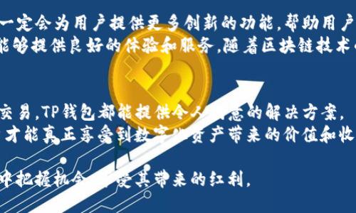 在NFT（非同质化代币）市场上，TP钱包作为一款便捷的数字钱包，逐渐引起了用户的广泛关注。TP钱包支持多种货币链，并具备处理NFT的能力。以下是关于TP钱包货币链的NFT的详细解读，帮助您更好地理解这一话题。

什么是TP钱包？
TP钱包是一种多链支持的钱包应用，允许用户轻松存储和管理不同类型的加密资产。随着区块链技术的快速发展，TP钱包逐渐成为越来越多数字货币用户、投资者和NFT爱好者的首选工具。它不仅支持主流的数字货币，如比特币、以太坊，还有诸多新兴链的资产管理功能。

NFT的定义与价值
非同质化代币（NFT）是一种基于区块链的数字资产，具有唯一性和不可替代性，这意味着每个NFT都有自己的独特属性，不可被复制。这种特性使得NFT在艺术品、游戏道具以及音乐等领域获得了广泛应用。
以艺术品为例，通过NFT，艺术家可以在区块链上注册他们的作品，实现数字版权保护，同时也为买家提供了证实所有权的方式。此外，NFT还可以用于创建限量版商品，具有很高的收藏价值。

TP钱包与NFT的结合
TP钱包的优势在于其便捷性和安全性。用户可以在一个平台上管理多种资产，包括NFT。TP钱包为用户提供了NFT市场的接入，让他们可以轻松买卖、交易各种NFT。
例如，用户可以在TP钱包的界面上直接查看自己拥有的NFT，并进行相应的转让或者展示。此外，TP钱包也经常与不同的NFT市场进行合作，用户可以在钱包里快速找到并参与各类NFT拍卖或交易，提升了用户体验。

如何在TP钱包创建和管理NFT？
在TP钱包中创建和管理NFT相对简单。首先，用户需要在TP钱包中选择所需的货币链，例如以太坊链或币安智能链。接着，用户可以通过外部平台（如OpenSea等）生成NFT，并将其导入TP钱包。值得注意的是，创建NFT涉及的费用，包括交易费用和铸造费用，无非都要经过用户的认可和支付。
一旦NFT被创建并成功转入TP钱包，用户就能在钱包内看到其详细信息。这时，他可以选择转让、出售或持有NFT。用户体验的流畅性正是TP钱包的一大亮点。

使用TP钱包的安全性和风险
尽管TP钱包提供了一系列便利，但用户在使用的过程中仍需提高警惕。区块链的安全性一方面依赖于技术，另一方面也取决于用户的操作习惯。用户应妥善保管私钥和助记词，避免泄露隐私信息。
此外，用户在进行交易时，务必要从官方或者知名平台的链接进入，避免被仿冒网站所欺骗。例如，有些用户可能会遇到钓鱼网站，导致资产损失。保持警惕是使用数字货币和NFT的一条基本原则。

个人经验与总结
在我的个人经验中，TP钱包在使用过程中非常灵活且便捷。刚开始接触NFT时，我在TP钱包中创建和管理我的第一个数字艺术作品，这个过程让我着迷不已。通过钱包的简易操作，我能够快速上手，并成功将我的作品展现给其他潜在买家。
然而，随着交易的增多，我也渐渐意识到存储和管理的安全问题。例如，我曾经差点因为忘记备份助记词而无法访问我的钱包。在此之后，我更加注重安全防护，提高了自己的区块链知识，学习如何识别可疑链接和平台。

未来展望
随着NFT市场的不断发展，我相信TP钱包在这个领域中的角色将会越来越重要。通过不断的技术更新和市场开发，TP钱包一定会为用户提供更多创新的功能，帮助用户更好地从事NFT的创作与交易。
综上所述，TP钱包不只是一款数字钱包，它更是连接用户与NFT世界的桥梁。无论是艺术家、收藏家还是投资者，TP钱包都能够提供良好的体验和服务。随着区块链技术的深入应用，TP钱包在NFT领域的潜力也将不断释放。

总结
在当前数字资产飞速发展的时代，TP钱包已经成为众多用户心目中的理想选择。无论是简单的资产管理，还是复杂的NFT交易，TP钱包都能提供令人满意的解决方案。
因此，对于任何希望涉足数字货币或NFT市场的人来说，TP钱包都是一个值得考虑的工具。只有通过不断学习和适应，用户才能真正享受到数字化资产带来的价值和收益。

在这个信息爆炸的时代，理解TP钱包与NFT的结合，不仅让我们能够更加高效地管理资产，更能让我们在数字经济的浪潮中把握机会，享受其带来的红利。