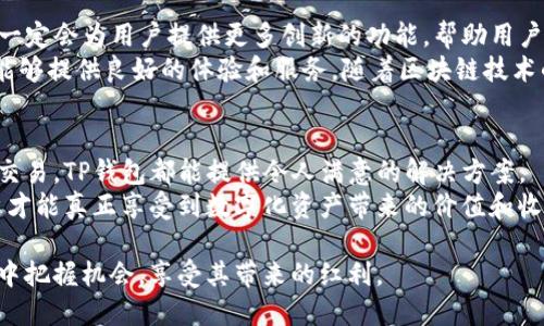 在NFT（非同质化代币）市场上，TP钱包作为一款便捷的数字钱包，逐渐引起了用户的广泛关注。TP钱包支持多种货币链，并具备处理NFT的能力。以下是关于TP钱包货币链的NFT的详细解读，帮助您更好地理解这一话题。

什么是TP钱包？
TP钱包是一种多链支持的钱包应用，允许用户轻松存储和管理不同类型的加密资产。随着区块链技术的快速发展，TP钱包逐渐成为越来越多数字货币用户、投资者和NFT爱好者的首选工具。它不仅支持主流的数字货币，如比特币、以太坊，还有诸多新兴链的资产管理功能。

NFT的定义与价值
非同质化代币（NFT）是一种基于区块链的数字资产，具有唯一性和不可替代性，这意味着每个NFT都有自己的独特属性，不可被复制。这种特性使得NFT在艺术品、游戏道具以及音乐等领域获得了广泛应用。
以艺术品为例，通过NFT，艺术家可以在区块链上注册他们的作品，实现数字版权保护，同时也为买家提供了证实所有权的方式。此外，NFT还可以用于创建限量版商品，具有很高的收藏价值。

TP钱包与NFT的结合
TP钱包的优势在于其便捷性和安全性。用户可以在一个平台上管理多种资产，包括NFT。TP钱包为用户提供了NFT市场的接入，让他们可以轻松买卖、交易各种NFT。
例如，用户可以在TP钱包的界面上直接查看自己拥有的NFT，并进行相应的转让或者展示。此外，TP钱包也经常与不同的NFT市场进行合作，用户可以在钱包里快速找到并参与各类NFT拍卖或交易，提升了用户体验。

如何在TP钱包创建和管理NFT？
在TP钱包中创建和管理NFT相对简单。首先，用户需要在TP钱包中选择所需的货币链，例如以太坊链或币安智能链。接着，用户可以通过外部平台（如OpenSea等）生成NFT，并将其导入TP钱包。值得注意的是，创建NFT涉及的费用，包括交易费用和铸造费用，无非都要经过用户的认可和支付。
一旦NFT被创建并成功转入TP钱包，用户就能在钱包内看到其详细信息。这时，他可以选择转让、出售或持有NFT。用户体验的流畅性正是TP钱包的一大亮点。

使用TP钱包的安全性和风险
尽管TP钱包提供了一系列便利，但用户在使用的过程中仍需提高警惕。区块链的安全性一方面依赖于技术，另一方面也取决于用户的操作习惯。用户应妥善保管私钥和助记词，避免泄露隐私信息。
此外，用户在进行交易时，务必要从官方或者知名平台的链接进入，避免被仿冒网站所欺骗。例如，有些用户可能会遇到钓鱼网站，导致资产损失。保持警惕是使用数字货币和NFT的一条基本原则。

个人经验与总结
在我的个人经验中，TP钱包在使用过程中非常灵活且便捷。刚开始接触NFT时，我在TP钱包中创建和管理我的第一个数字艺术作品，这个过程让我着迷不已。通过钱包的简易操作，我能够快速上手，并成功将我的作品展现给其他潜在买家。
然而，随着交易的增多，我也渐渐意识到存储和管理的安全问题。例如，我曾经差点因为忘记备份助记词而无法访问我的钱包。在此之后，我更加注重安全防护，提高了自己的区块链知识，学习如何识别可疑链接和平台。

未来展望
随着NFT市场的不断发展，我相信TP钱包在这个领域中的角色将会越来越重要。通过不断的技术更新和市场开发，TP钱包一定会为用户提供更多创新的功能，帮助用户更好地从事NFT的创作与交易。
综上所述，TP钱包不只是一款数字钱包，它更是连接用户与NFT世界的桥梁。无论是艺术家、收藏家还是投资者，TP钱包都能够提供良好的体验和服务。随着区块链技术的深入应用，TP钱包在NFT领域的潜力也将不断释放。

总结
在当前数字资产飞速发展的时代，TP钱包已经成为众多用户心目中的理想选择。无论是简单的资产管理，还是复杂的NFT交易，TP钱包都能提供令人满意的解决方案。
因此，对于任何希望涉足数字货币或NFT市场的人来说，TP钱包都是一个值得考虑的工具。只有通过不断学习和适应，用户才能真正享受到数字化资产带来的价值和收益。

在这个信息爆炸的时代，理解TP钱包与NFT的结合，不仅让我们能够更加高效地管理资产，更能让我们在数字经济的浪潮中把握机会，享受其带来的红利。