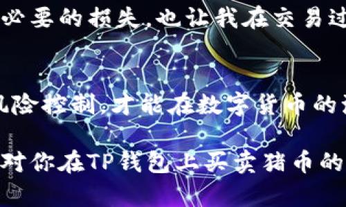   在TP钱包上买卖猪币的详细指南与技巧 / 

 guanjianci 猪币, TP钱包, 数字货币, 加密货币交易, 钱包使用 /guanjianci 

一、什么是猪币？
猪币（Pig Coin）是一种近年来在数字货币市场上逐渐崭露头角的新兴加密货币。与主流加密货币相比，它的市场规模较小，但却因其独特性和应用潜力吸引了一部分投资者的关注。猪币的设计灵感源自一个有趣的社区文化，它不仅是一种投资工具，也逐渐演变为一种网络文化的象征。当然，了解猪币本身的特点及应用场景，有助于我们在TP钱包中进行更加准确的交易。

二、TP钱包的功能介绍
TP钱包，作为一款功能强大的数字币钱包，支持多种主流币种的存储与交易。在用户友好的界面与强大的安全性能下，TP钱包吸引了很多数字货币投资者。除了存储和管理数字货币，TP钱包还提供实时交易、账号管理、资产分析等多重功能，让用户可以方便地进行买卖与资产监控。

三、如何在TP钱包中购买猪币？
在购买猪币之前，用户需要确保已经拥有一个TP钱包，并完成相应的注册与身份验证。以下是详细的步骤： 

ol
li首先，下载并安装TP钱包。无论是安卓还是iOS系统，都可以在各大应用商店找到。/li
li注册并创建一个钱包。在创建的过程中，请确保妥善保存你的私钥和助记词，这是确保你的资产安全的关键。/li
li进行身份认证，按照平台要求提交相关资料以通过KYC（Know Your Customer）认证。/li
li为你的TP钱包充值，可以通过银行转账、信用卡或其他数字货币转入的方式进行。/li
li在wallet（钱包）界面找到“买入”或者“交易”选项，输入你想购买的猪币数量，确认后完成交易。/li
/ol

四、在TP钱包中出售猪币
在成功购买猪币后，如果你决定进行交易、出售，步骤其实非常简单： 

ol
li在TP钱包的界面中选择“资产”选项，找到你持有的猪币。/li
li点击“卖出”按钮，输入你希望出售的数量，并确认当前的市场价。/li
li确认交易，系统会快速处理，并将相应的法币或其他数字货币转入你的钱包中。/li
/ol

五、交易中的风险与注意事项
虽然使用TP钱包进行猪币的交易十分方便，但在数字货币市场中，风险不容小觑。一方面，猪币作为一种相对新兴的加密货币，其价格波动极大，投资者需谨慎对待；另一方面，由于市场信息的不对称，投资决策往往容易受到情绪的影响。在交易之前，以下几点供你参考：

ul
li做好市场调研，关注猪币的相关新闻动态，尤其是与其社区发展相关的重大事件。/li
li设定合理的投资目标，并计划止损和止盈，以降低潜在的损失。/li
li切忌盲目跟风，要结合自己的投资能力与心理承受能力。/li
li定期回顾自己的交易策略，以提高适应市场变化的能力。/li
/ul

六、个人经验分享与总结
作为一名数字货币的爱好者，笔者在进行猪币交易时，深刻体会到了策略与风险控制的重要性。在早期，当我第一次接触猪币时，由于缺乏足够的市场分析，导致一次盲目跟风的操作，结果损失惨重。经过总结与反思，我发现能够有效筛选信息并合理评估市场状态，才能在这个复杂多变的市场中生存。 

与其说数字货币是纯粹的投资，不如说它更像是一场心理与策略的博弈。在每次交易时，我都努力保持冷静，遵循自己的交易规则，而非随波逐流。这样不仅帮助我避免了不必要的损失，也让我在交易过程中逐渐积累了一定的经验。

七、结语
猪币，在TP钱包中的买卖过程并不复杂，只需按照步骤操作即可完成。但是，更重要的是，作为一个投资者，我们需要不断提升自己的市场意识和判断力。通过合理的策略和风险控制，才能在数字货币的海洋中坚定前行。在未来，无论是猪币还是其他数字货币，关键在于想清楚自己的目标，制定明确的投资计划。

总之，无论你是刚入门的新手，还是已经有一定经验的投资者，保持理性的态度和不断学习的热情，才能在这个瞬息万变的市场中，把握住属于自己的机会。希望这篇文章能对你在TP钱包上买卖猪币的过程有所帮助！